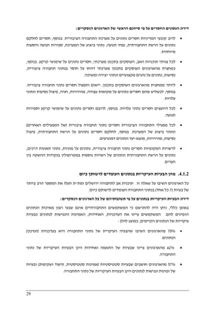 29
‫הנסקרים‬ ‫הארגונים‬ ‫של‬ ‫הראשי‬ ‫סיווגם‬ ‫פי‬ ‫על‬ ‫החסרים‬ ‫הנתונים‬ ‫דירוג‬:
•‫קובעי‬ ‫לרוב‬‫הציבורית‬ ‫התחבורה‬ ‫מערכת‬ ‫על‬ ‫נתונים‬ ‫חסרים‬ ‫המדיניות‬.‫בנוסף‬,‫לחלקם‬ ‫חסרים‬
‫התחבורתית‬ ‫הרשת‬ ‫על‬ ‫נתונים‬,‫תנועה‬ ‫נפחי‬,‫המערכת‬ ‫של‬ ‫ביצוע‬ ‫נתוני‬,‫והסעות‬ ‫תנועה‬ ‫ספירות‬
‫מיוחדות‬.
•‫האב‬ ‫תוכניות‬ ‫צוותי‬ ‫לכל‬,‫מערכתי‬ ‫בתכנון‬ ‫העוסקים‬,‫קרקע‬ ‫שימושי‬ ‫על‬ ‫נתונים‬ ‫חסרים‬.‫בנוסף‬,
‫מהארגוני‬ ‫כמחצית‬‫ציבורית‬ ‫תחבורה‬ ‫בנתוני‬ ‫חוסר‬ ‫על‬ ‫דווחו‬ ‫מערכתי‬ ‫בתכנון‬ ‫העוסקים‬ ‫ם‬,
‫נסיעות‬,‫ומשיכה‬ ‫יצירה‬ ‫ונתוני‬ ‫מקצועיים‬ ‫נהגים‬ ‫על‬ ‫נתונים‬.
•‫בתכנון‬ ‫העוסקים‬ ‫מהארגונים‬ ‫ממחצית‬ ‫ליותר‬,‫ציבורית‬ ‫תחבורה‬ ‫נתוני‬ ‫חסרים‬ ‫ותפעול‬ ‫יישום‬.
‫בנוסף‬,‫עבודה‬ ‫מקומות‬ ‫על‬ ‫נתונים‬ ‫חסרים‬ ‫מהם‬ ‫לכשליש‬,‫מהירויות‬,‫חני‬‫ה‬,‫ונתוני‬ ‫נסיעות‬ ‫פיצול‬
‫עלויות‬.
•‫עלויות‬ ‫נתוני‬ ‫חסרים‬ ‫היועצים‬ ‫לכל‬.‫בנוסף‬,‫וספירות‬ ‫קרקע‬ ‫שימושי‬ ‫על‬ ‫נתונים‬ ‫חסרים‬ ‫לרובם‬
‫תנועה‬.
•‫ציבורית‬ ‫תחבורה‬ ‫נתוני‬ ‫חסרים‬ ‫הציבורית‬ ‫התחבורה‬ ‫מפעילי‬ ‫לכל‬)‫האחרים‬ ‫המפעילים‬ ‫של‬(
‫המערכת‬ ‫של‬ ‫ביצוע‬ ‫ונתוני‬.‫בנוסף‬,‫הת‬ ‫הרשת‬ ‫על‬ ‫נתונים‬ ‫חסרים‬ ‫לחלקם‬‫חבורתית‬,‫פיצול‬
‫נסיעות‬,‫מהירויות‬,‫מוצא‬-‫דמוגרפים‬ ‫ונתונים‬ ‫יעד‬.
•‫ציבורית‬ ‫תחבורה‬ ‫נתוני‬ ‫חסרים‬ ‫המקומיות‬ ‫לרשויות‬,‫מוניות‬ ‫על‬ ‫נתונים‬,‫דרכים‬ ‫תאונות‬ ‫נתוני‬,
‫בין‬ ‫ההשקה‬ ‫בנקודות‬ ‫במטרופולין‬ ‫נוספות‬ ‫רשויות‬ ‫של‬ ‫ונתונים‬ ‫התחבורתית‬ ‫הרשת‬ ‫על‬ ‫נתונים‬
‫הערים‬.
4.1.2.‫בנתוני‬ ‫העיקריות‬ ‫הבעיות‬ ‫מהן‬‫כיום‬ ‫לרשותך‬ ‫העומדים‬ ‫ם‬
‫זו‬ ‫שאלה‬ ‫על‬ ‫השיבו‬ ‫הארגונים‬ ‫כל‬.‫ומת‬ ‫ירושלים‬ ‫לתחבורה‬ ‫אב‬ ‫תוכנית‬"‫ביותר‬ ‫הרב‬ ‫המספר‬ ‫את‬ ‫העלו‬ ‫ת‬
‫בעיות‬ ‫של‬)7‫אחד‬ ‫כל‬(‫כיום‬ ‫לרשותם‬ ‫העומדים‬ ‫התחבורה‬ ‫בנתוני‬.
‫הנסקרים‬ ‫הארגונים‬ ‫כל‬ ‫של‬ ‫תשובותיהם‬ ‫פי‬ ‫על‬ ‫בנתונים‬ ‫העיקריות‬ ‫הבעיות‬ ‫דירוג‬:
‫כללי‬ ‫באופן‬,‫הי‬ ‫ניתן‬‫הנתונים‬ ‫מאיכות‬ ‫רצון‬ ‫שבעי‬ ‫אינם‬ ‫התחבורתיים‬ ‫המשתמשים‬ ‫כי‬ ‫להתרשם‬ ‫ה‬
‫להם‬ ‫הזמינים‬.‫העדכניות‬ ‫את‬ ‫ציינו‬ ‫המשתמשים‬,‫האחידות‬,‫כבעיות‬ ‫לנתונים‬ ‫והנגישות‬ ‫האמינות‬
‫הקיימים‬ ‫הנתונים‬ ‫של‬ ‫עיקריות‬,‫להלן‬ ‫כמוצג‬:
•70%‫בעדכניות‬ ‫היא‬ ‫התחבורה‬ ‫נתוני‬ ‫של‬ ‫העיקרית‬ ‫שהבעיה‬ ‫השיבו‬ ‫מהארגונים‬)‫ועדכ‬‫ון‬(
‫הנתונים‬.
•62%‫נתוני‬ ‫של‬ ‫העיקריות‬ ‫הבעיות‬ ‫הינן‬ ‫ואחידות‬ ‫התאמה‬ ‫של‬ ‫שבעיות‬ ‫ציינו‬ ‫מהארגונים‬
‫התחבורה‬.
•57%‫סטטיסטיות‬ ‫שבעיות‬ ‫חושבים‬ ‫מהארגונים‬)‫סטטיסטית‬ ‫אמינות‬,‫ושקיפות‬ ‫תיעוד‬(‫ובעיות‬
‫התחבורה‬ ‫נתוני‬ ‫של‬ ‫העיקריות‬ ‫הבעיות‬ ‫הינן‬ ‫לנתונים‬ ‫ונגישות‬ ‫זמינות‬ ‫של‬.
 