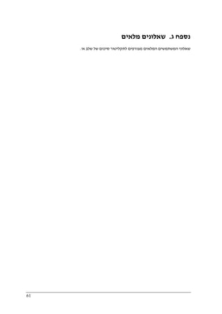 61
‫ג‬ ‫נספח‬.‫מלאים‬ ‫שאלונים‬
‫א‬ ‫שלב‬ ‫של‬ ‫סיכום‬ ‫לתקליטור‬ ‫מצורפים‬ ‫המלאים‬ ‫המשתמשים‬ ‫שאלוני‬'.
 