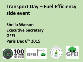 Transport Day – Fuel Efficiency
side event
Sheila Watson
Executive Secretary
GFEI
Paris Dec 6th 2015
 