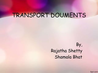 TRANSPORT DOUMENTS
By,
Rajatha Shetty
Shamala Bhat
 