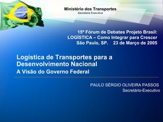 [object Object],[object Object],[object Object],[object Object],15º Fórum de Debates Projeto Brasil: LOGÍSTICA – Como Integrar para Crescer São Paulo, SP.  23 de Março de 2005 