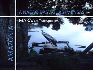 A NAÇÃO DAS ÁGUAS IMENSAS MARAÃ - Transportes AMAZÔNIA 