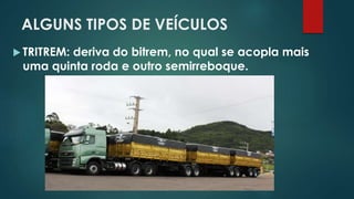 ALGUNS TIPOS DE VEÍCULOS
 TRITREM: deriva do bitrem, no qual se acopla mais
uma quinta roda e outro semirreboque.
 