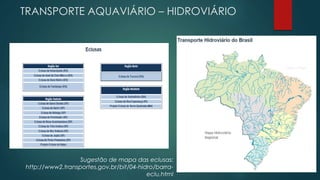 TRANSPORTE AQUAVIÁRIO – HIDROVIÁRIO
Sugestão de mapa das eclusas:
http://www2.transportes.gov.br/bit/04-hidro/barra-
eclu.html
 