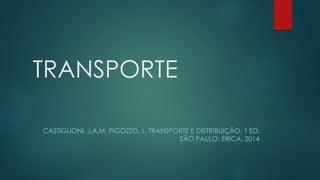 TRANSPORTE
CASTIGLIONI, J.A.M; PIGOZZO, L. TRANSPORTE E DISTRIBUIÇÃO. 1 ED.
SÃO PAULO: ÉRICA, 2014
 