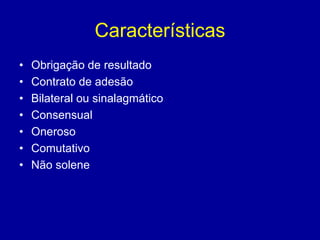 Características 
• Obrigação de resultado 
• Contrato de adesão 
• Bilateral ou sinalagmático 
• Consensual 
• Oneroso 
• Comutativo 
• Não solene 
 