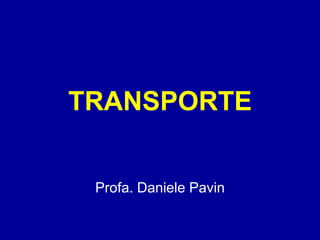 TRANSPORTE 
Profa. Daniele Pavin 
 