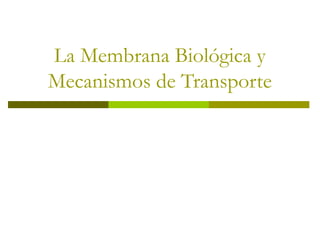 La Membrana Biológica y
Mecanismos de Transporte
 