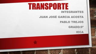 TRANSPORTEINTEGRANTES
JUAN JOSÉ GARCIA ACOSTA
PABLO TREJOS
GRADO:9ª
IECA
 