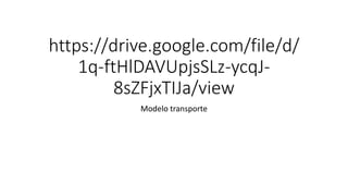 https://drive.google.com/file/d/
1q-ftHlDAVUpjsSLz-ycqJ-
8sZFjxTIJa/view
Modelo transporte
 