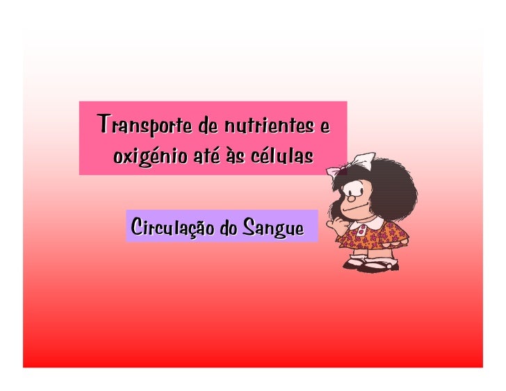 Transporte de nutrientes e
 oxigénio até às células

   Circulação do Sangue