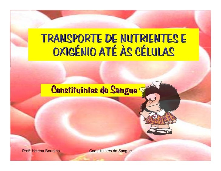 TRANSPORTE DE NUTRIENTES E
            OXIGÉNIO ATÉ ÀS CÉLULAS


               Constituintes do Sangue




Profª Helena B...