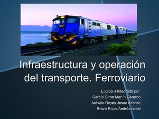 Infraestructura y operación
del transporte. Ferroviario
Equipo 3 Integrado por:
García Girón Martín Gerardo
Arévalo Reyes Josue Alfonso
Bravo Rojas Andrés Israel
 