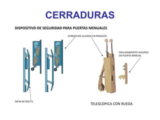 CERRADURAS
TELESCOPICA CON RUEDA
CERRADURA ALOJADA EN PASADIZO
ENCLAVAMIENTO ALOJADO
EN PUERTA MANUAL
PATIN RETRACTIL
DISPOSITIVO DE SEGURIDAD PARA PUERTAS MENUALES
 