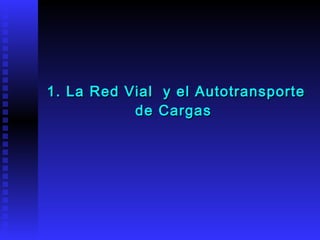 1. La Red Vial  y el Autotransporte de Cargas  