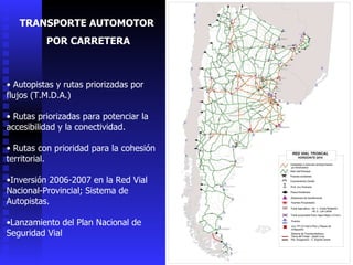 Autopistas y rutas priorizadas por flujos (T.M.D.A.) Rutas priorizadas para potenciar la accesibilidad y la conectividad. Rutas con prioridad para la cohesión territorial. Inversión 2006-2007 en la Red Vial Nacional-Provincial; Sistema de Autopistas. Lanzamiento del Plan Nacional de Seguridad Vial TRANSPORTE AUTOMOTOR  POR CARRETERA 