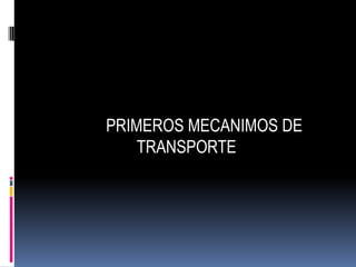 PRIMEROS MECANIMOS DE
    TRANSPORTE
 