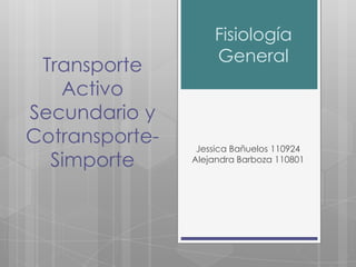 Fisiología
                    General
 Transporte
   Activo
Secundario y
Cotransporte-    Jessica Bañuelos 110924
  Simporte      Alejandra Barboza 110801
 