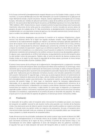 En la Europa continental la desreglamentación empezó después que en los Estados Unidos y siguió un ritmo
más lento. La iniciativa del Mercado Único de 1992 desempeñó una función fundamental en la aplicación de
mayor libertad de entrada y fijación de precios. Después, diversos reglamentos promulgados por el Consejo
Europeo, reforzados por medidas de aplicación pertinentes y apoyo de las políticas por parte de la Comisión
de las CE, han promovido la libertad de fijación de precios y la flexibilidad operativa en la Comunidad (Button,




                                                                                                                                   INFORME SOBRE EL COMERCIO MUNDIAL 2005
1990; Goldstein, 2001). Desde entonces, la gran competencia de los transportistas de bajo costo ha provocado
importantes reducciones de las tarifas para los consumidores en muchos mercados de servicios aéreos de
pasajeros de pares de ciudades de las CE. Más recientemente, la desreglamentación intracomunitaria se ha
complementado con una importante iniciativa de apertura a los mercados exteriores de la Comisión de las CE
(para un análisis más detallado, véase la sección 6, infra).

En África, los esfuerzos desplegados para promover la inversión en la necesaria infraestructura y lograr
servicios más eficientes dentro de la región han logrado resultados variados. Según Goldstein (2001), el
continente ha ido tradicionalmente rezagado con relación a las reformas normativas aplicadas apéndiceen el
sector de la aviación civil en el resto del mundo, tanto en las economías de la OCDE como en Asia y América
Latina, lo que ha obstaculizado los esfuerzos realizados para aumentar las corrientes de turismo, atraer IED
y mejorar los resultados de exportación. Sugiere que una deficiencia específica ha sido la falta de atención a
la promoción de la competencia y a su observancia, lo que ha puesto en peligro los incrementos potenciales
del bienestar resultantes de la privatización y los cambios conexos en las estructuras de propiedad y gobierno.
En algunos casos, especialmente en el África Sub-Sahariana, la seguridad de los servicios de transporte aéreo
ha sido también motivo de preocupación. Debido a ello, el centro de atención de diversas iniciativas de los
Estados Unidos en la región ha sido mejorar la seguridad de las líneas aéreas y promover al mismo tiempo
vinculaciones internacionales eficientes (Goldstein 2001).

El anterior breve examen de los enfoques de la reglamentación, desreglamentación y cooperación normativa
adoptados en el sector del transporte aéreo nacional pone de relieve varias enseñanzas. En primer lugar, indica
claramente que en muchos países la eliminación de restricciones a la entrada, la salida y la fijación de precios




                                                                                                                    COMERCIO DE SERVICIOS DE TRANSPORTE AÉREO
                                                                                                                                      III ENSAYOS TEMÁTICOS
en el sector del transporte aéreo nacional ha ido acompañada de sustanciales mejoras de los resultados, lo que
puede tener implicaciones para los obstáculos normativos al acceso a los mercados subsistentes en la esfera
de la aviación internacional. En segundo lugar, a menos que se preste especial atención al mantenimiento de
la competencia mediante la observancia de las leyes y demás medidas pertinentes, los beneficios potenciales
de la desreglamentación pueden verse disminuidos. Esta importante cuestión se desarrolla en las siguientes
secciones del presente trabajo. En tercer lugar, es importante separar las necesarias reglamentaciones
relacionadas con la seguridad y demás reglamentaciones técnicas de la reglamentación económica de la
entrada y la fijación de precios. La liberalización con respecto a estas últimas cuestiones no tiene que entrañar
transacciones con respecto a las primeras, ni debe hacerlo. En cuarto lugar, la integración y la cooperación
regionales pueden constituir instrumentos importantes para promover cambios de las estructuras normativas
favorables a la competencia, especialmente en el contexto de países en desarrollo más pequeños. Por último,
al igual que en el caso de todos los aspectos de gobierno, es esencial que existan instituciones creíbles.

ii)       Privatización
                                                                                                                                              B




Un observador de la política sobre el transporte aéreo internacional ha señalado que poseer una empresa
de transporte con pabellón nacional ha sido durante muchos años parecido a ser miembro de las Naciones
Unidas. Esta observación pone de relieve la opinión reinante sobre la política pública con respecto a las líneas
aéreas. A menudo existe una opinión similar con respecto a los aeropuertos. Así pues, el transporte aéreo
internacional estaba dominado antes por empresas de transporte de propiedad pública que transportaban
carga y pasajeros a y desde aeropuertos de propiedad pública.

Puede afirmarse que los dos principales catalizadores del cambio tuvieron lugar durante el decenio de 1980:
el proceso de desreglamentación en el mercado interno de los Estados Unidos (véase el recuadro 1) y el
gran crecimiento económico de la región de Asia y el Pacífico. El primero de esos factores indujo a una
reconsideración de cómo debían reglamentar el sector del transporte aéreo los gobiernos nacionales y
el segundo hizo que en toda evaluación del sector del transporte aéreo se tuviera en cuenta el enorme



                                                           251
 