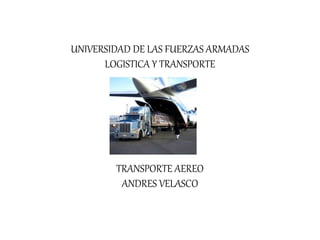 UNIVERSIDAD DE LAS FUERZAS ARMADAS
LOGISTICA Y TRANSPORTE
TRANSPORTE AEREO
ANDRES VELASCO
 