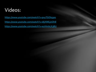 https://www.youtube.com/watch?v=pxyTGOtq3es
https://www.youtube.com/watch?v=dIjXWEjUOh8
https://www.youtube.com/watch?v=eziHmkcX3BU
Videos:
 