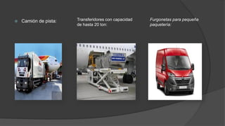  Camión de pista: Transferidores con capacidad
de hasta 20 ton:
Furgonetas para pequeña
paquetería:
 