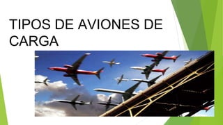 TIPOS DE AVIONES DE
CARGA
 