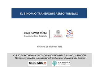 EL BINOMIO TRANSPORTE AÉREO-TURISMO
Barcelona, 25 de abril de 2018.
David RAMOS PÉREZ
Departamento de Geografía
CURSO DE ECONOMÍA Y ECOLOGÍA POLÍTICA DEL TURISMO (2ª EDICIÓN)
Puertos, aeropuertos y carreteras: infraestructuras al servicio del turismo
 