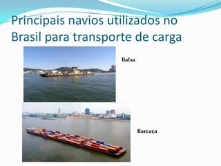 Principais navios utilizados no
Brasil para transporte de carga
Balsa
Barcaça
 