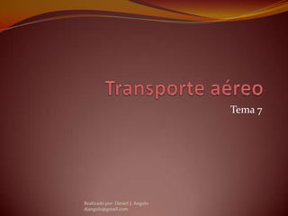 Transporte aéreo Tema 7 Realizado por: Daniel J. Angulo djangulo@gmail.com 