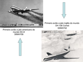 Primeiro avião a jato americano do mundo DC-8 30MAY58 Primeiro avião a jato inglês do mundo  DH 106 Comet 02MAY52 