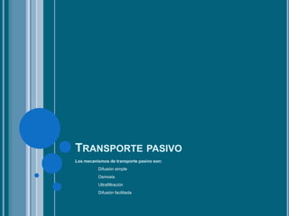 TRANSPORTE PASIVO
Los mecanismos de transporte pasivo son:
Difusión simple
Osmosis
Ultrafiltración
Difusión facilitada
 