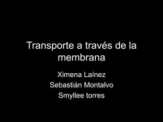 Transporte a través de la
membrana
Ximena Laínez
Sebastián Montalvo
Smyllee torres
 