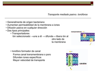 Transporte mediado pasivo. Ionóforos
• Generalmente de origen bacteriano
• Aumentan permeabilidad de la membrana a iones
•...