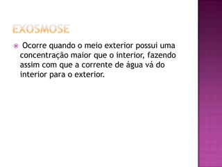 A osmose é divida em dois tipos:Exosmose;Endosmose;