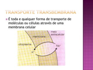 Transporte transbembranaÉ toda e qualquer forma de transporte de moléculas ou células através de uma membrana celular