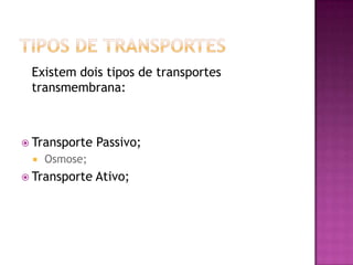 Tipos de TransportesExistem dois tipos de transportes transmembrana:Transporte Passivo; Osmose;Transporte Ativo;