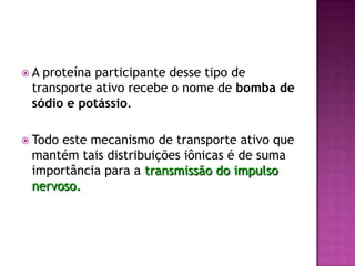 Transporte impulsionado por ATPBomba de  NA+ e K+:Este tipo de transporte se dá quando íons como o sódio (Na+) e o potássio (K+), tem que atravessar a membrana contra um gradiente de concentração. 