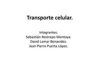 Transporte celular.
Integrantes:
Sebastián Restrepo Montoya.
David Lamar Benavidez.
Jean Pierre Puerta López.
 