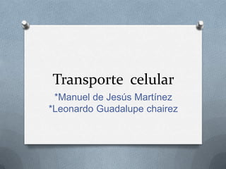 Transporte celular
*Manuel de Jesús Martínez
*Leonardo Guadalupe chairez
 
