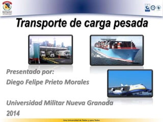 Transporte de carga pesada
Presentado por:
Diego Felipe Prieto Morales
Universidad Militar Nueva Granada
2014
 