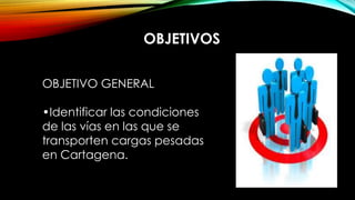 OBJETIVOS
OBJETIVO GENERAL
•Identificar las condiciones
de las vías en las que se
transporten cargas pesadas
en Cartagena.
 