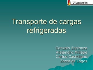 Transporte de cargas
refrigeradas
Gonzalo Espinoza
Alejandro Millape
Carlos Castellano
Zacarías Lagos
 