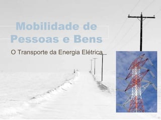 Mobilidade de
Pessoas e Bens
O Transporte da Energia Elétrica
 