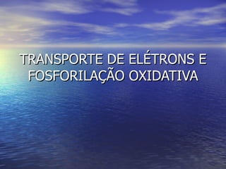 TRANSPORTE DE ELÉTRONS E FOSFORILAÇÃO OXIDATIVA 