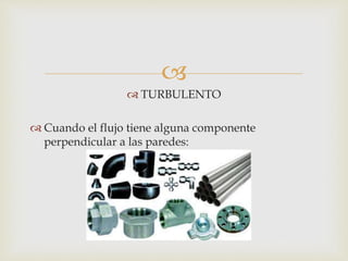 
 TURBULENTO
 Cuando el flujo tiene alguna componente
perpendicular a las paredes:
 