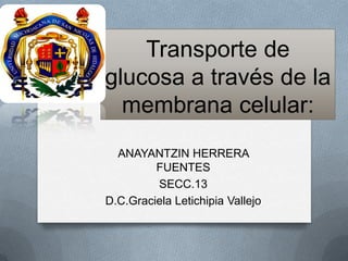 Transporte de
glucosa a través de la
membrana celular:
ANAYANTZIN HERRERA
FUENTES
SECC.13
D.C.Graciela Letichipia Vallejo
 