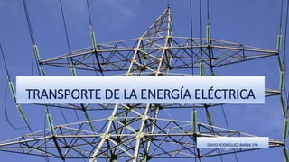 TRANSPORTE DE LA ENERGÍA ELÉCTRICA
DAVID RODRÍGUEZ-BARBA 1ºA
 