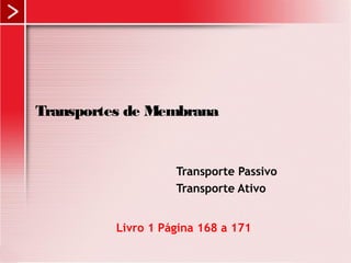 Transportes de Membrana 
Transporte Passivo 
Transporte Ativo 
Livro 1 Página 168 a 171 
 