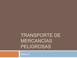 TRANSPORTE DE
MERCANCÍAS
PELIGROSAS
Tema 4
 